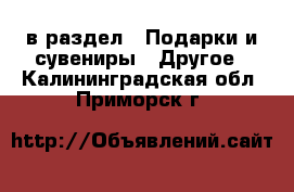  в раздел : Подарки и сувениры » Другое . Калининградская обл.,Приморск г.